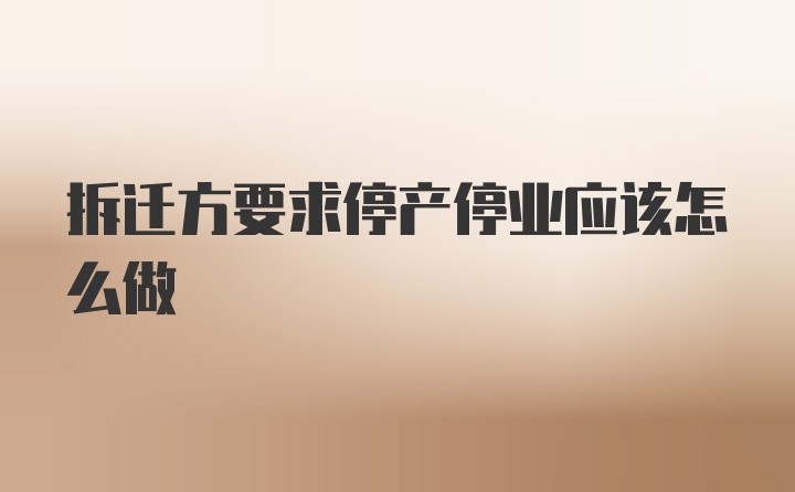 拆迁方要求停产停业应该怎么做