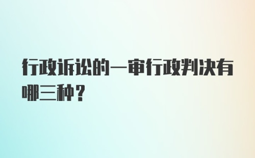 行政诉讼的一审行政判决有哪三种？