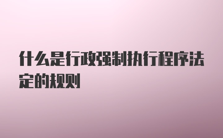 什么是行政强制执行程序法定的规则