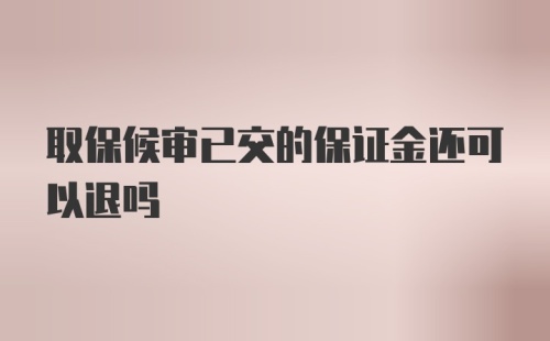 取保候审已交的保证金还可以退吗