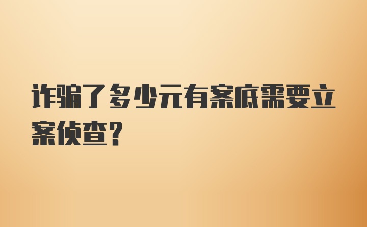 诈骗了多少元有案底需要立案侦查?