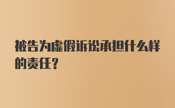 被告为虚假诉讼承担什么样的责任？