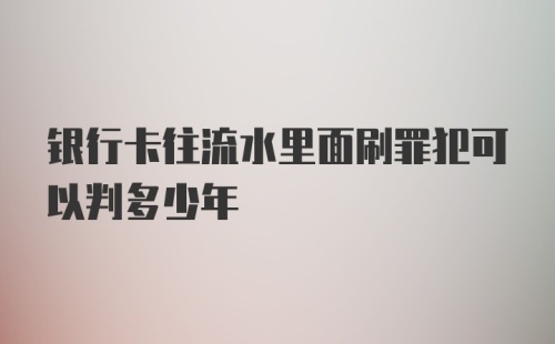 银行卡往流水里面刷罪犯可以判多少年