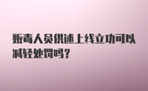 贩毒人员供述上线立功可以减轻处罚吗?