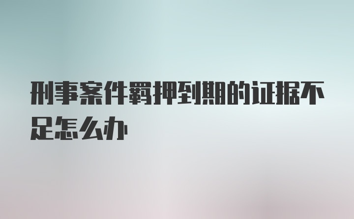 刑事案件羁押到期的证据不足怎么办