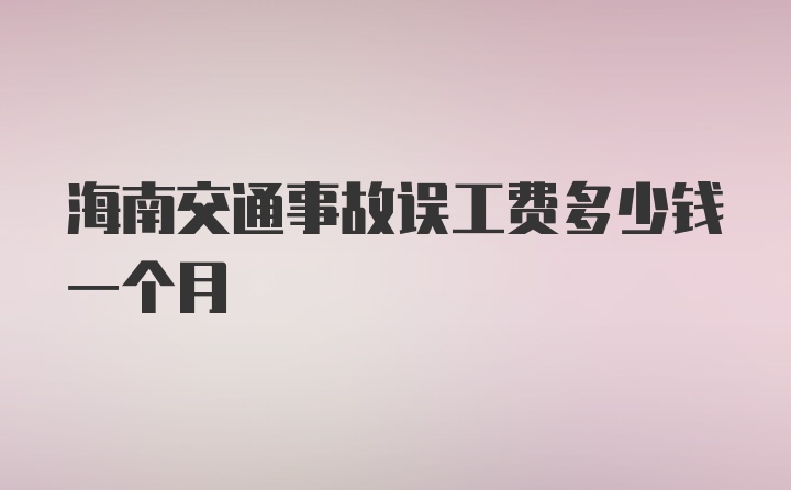 海南交通事故误工费多少钱一个月