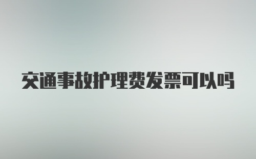 交通事故护理费发票可以吗