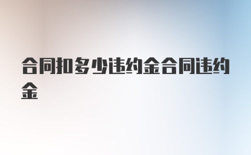 合同扣多少违约金合同违约金