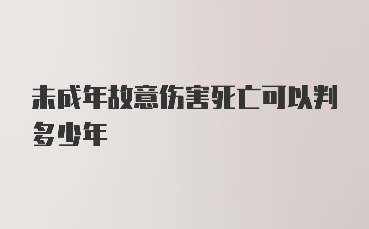 未成年故意伤害死亡可以判多少年