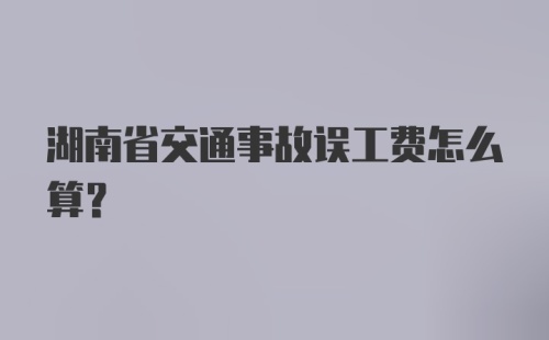 湖南省交通事故误工费怎么算?