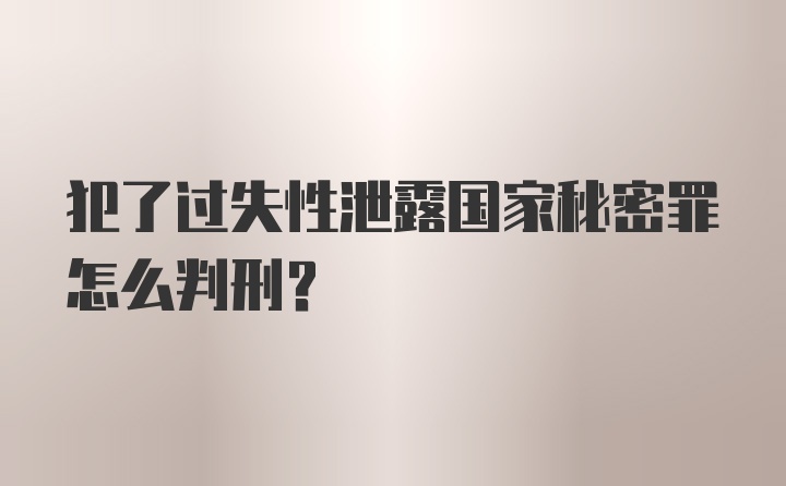 犯了过失性泄露国家秘密罪怎么判刑？