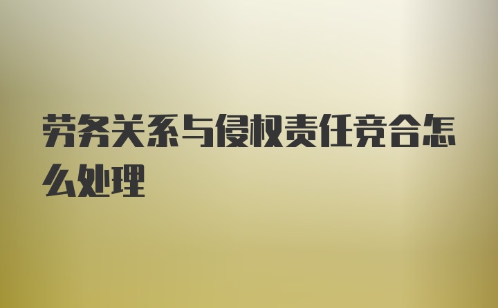 劳务关系与侵权责任竞合怎么处理