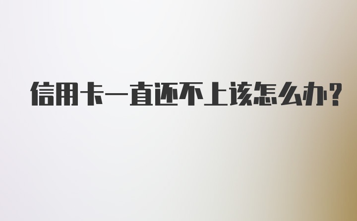 信用卡一直还不上该怎么办？