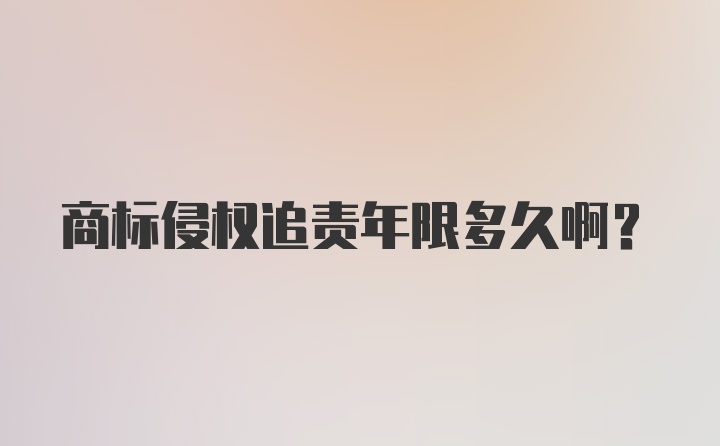 商标侵权追责年限多久啊？