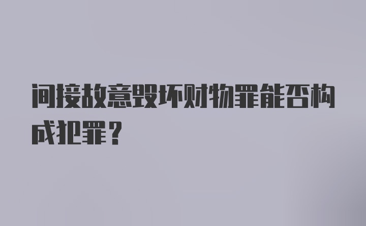 间接故意毁坏财物罪能否构成犯罪？