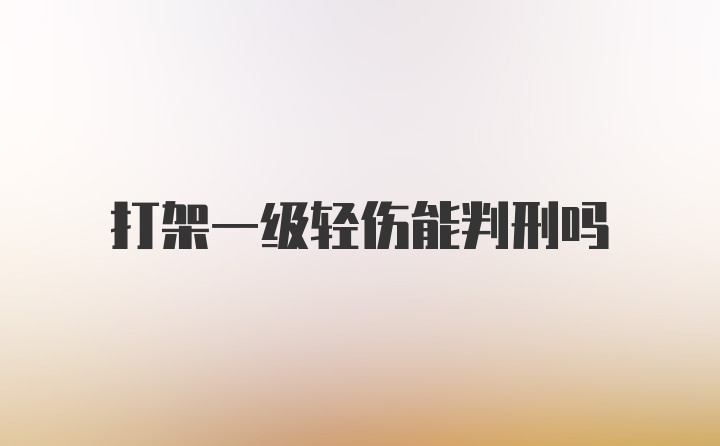 打架一级轻伤能判刑吗