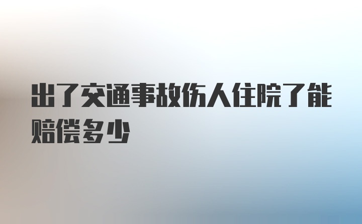 出了交通事故伤人住院了能赔偿多少