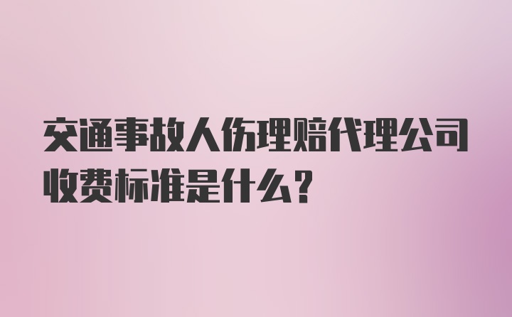 交通事故人伤理赔代理公司收费标准是什么？