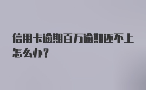 信用卡逾期百万逾期还不上怎么办？