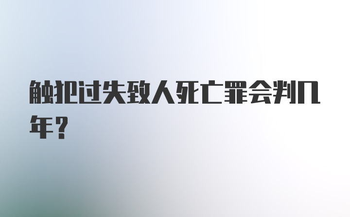 触犯过失致人死亡罪会判几年？