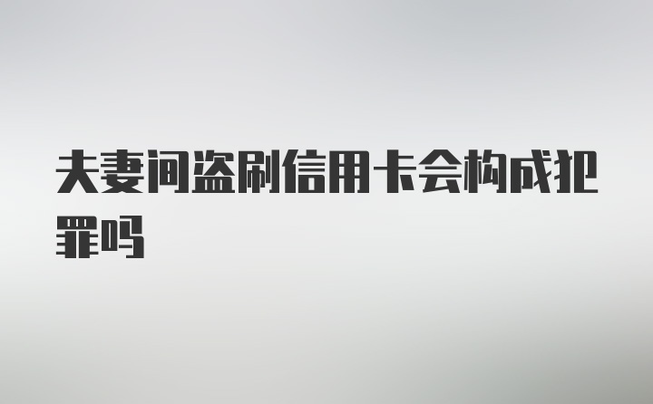 夫妻间盗刷信用卡会构成犯罪吗