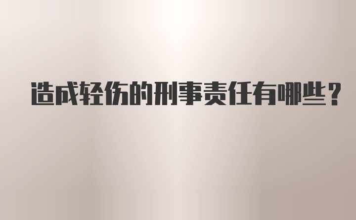 造成轻伤的刑事责任有哪些？