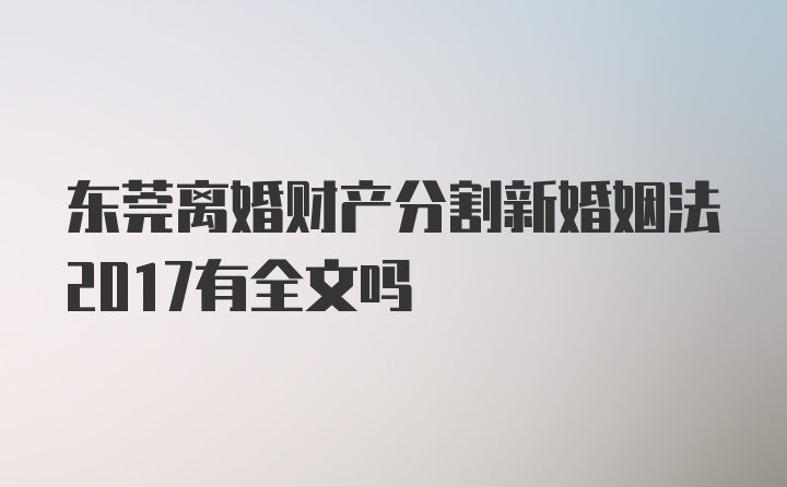 东莞离婚财产分割新婚姻法2017有全文吗