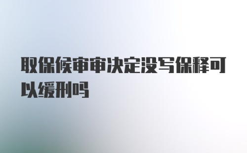 取保候审审决定没写保释可以缓刑吗