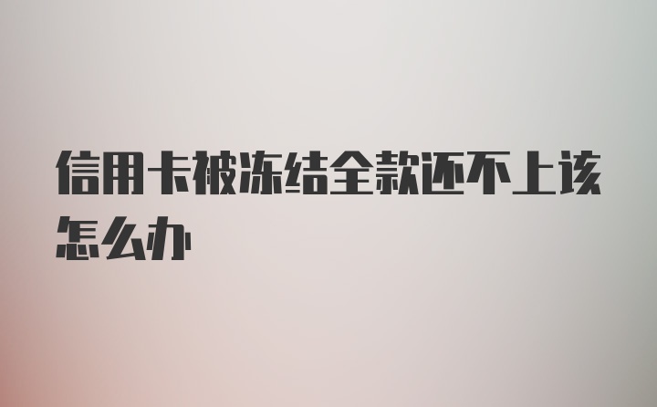 信用卡被冻结全款还不上该怎么办