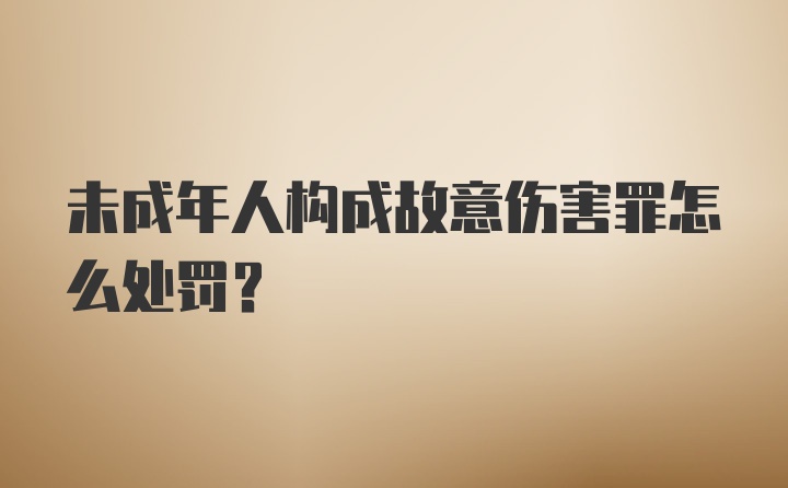 未成年人构成故意伤害罪怎么处罚？