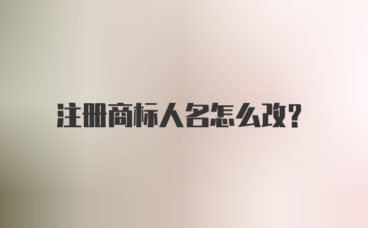 注册商标人名怎么改？