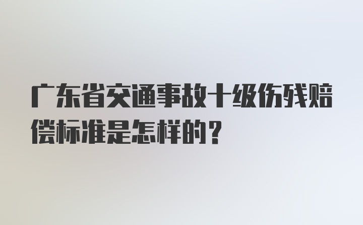 广东省交通事故十级伤残赔偿标准是怎样的？