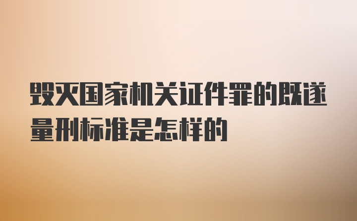 毁灭国家机关证件罪的既遂量刑标准是怎样的