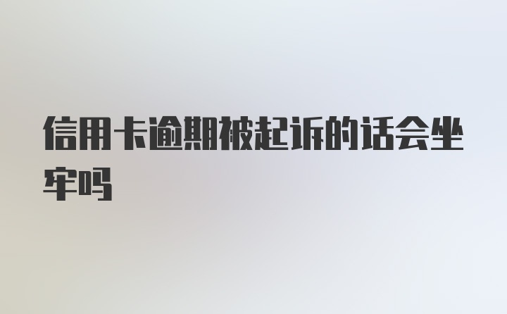 信用卡逾期被起诉的话会坐牢吗