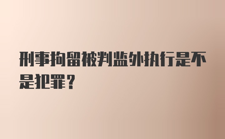 刑事拘留被判监外执行是不是犯罪？