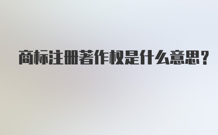 商标注册著作权是什么意思?