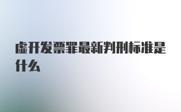 虚开发票罪最新判刑标准是什么