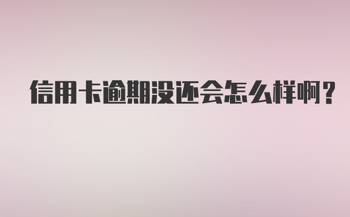 信用卡逾期没还会怎么样啊?