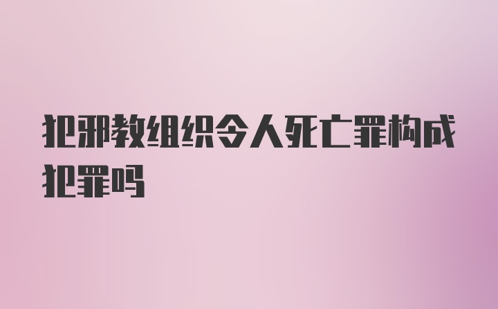 犯邪教组织令人死亡罪构成犯罪吗