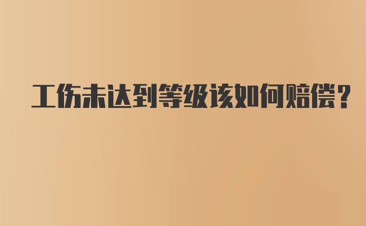 工伤未达到等级该如何赔偿？