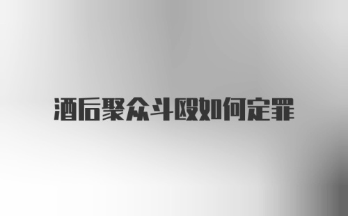 酒后聚众斗殴如何定罪