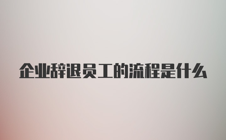 企业辞退员工的流程是什么