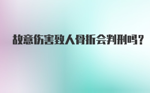 故意伤害致人骨折会判刑吗？