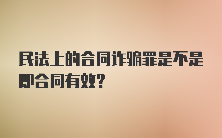 民法上的合同诈骗罪是不是即合同有效？