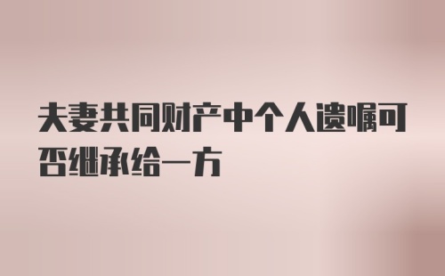 夫妻共同财产中个人遗嘱可否继承给一方