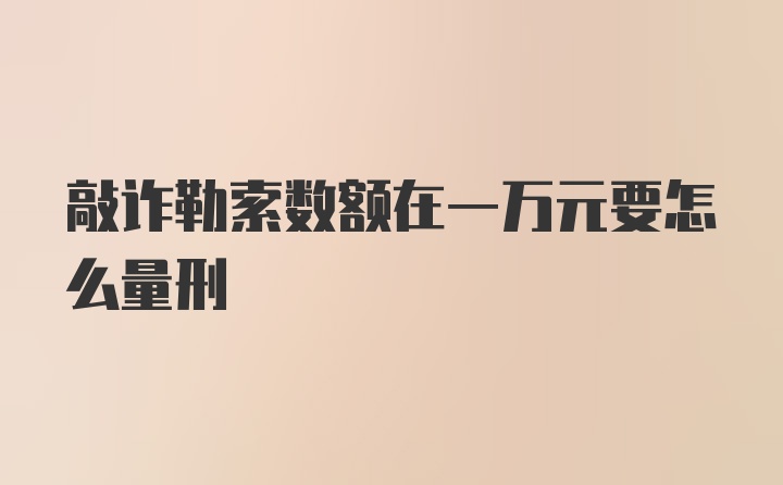 敲诈勒索数额在一万元要怎么量刑