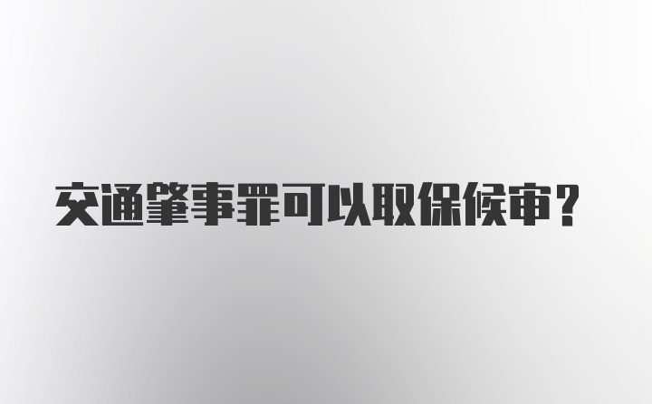 交通肇事罪可以取保候审？