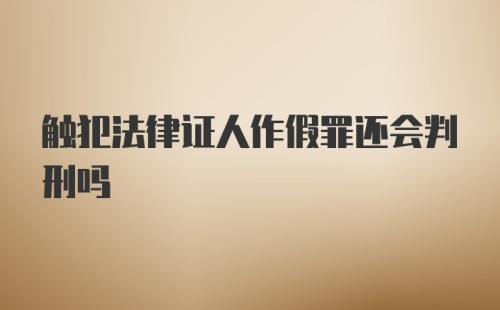 触犯法律证人作假罪还会判刑吗