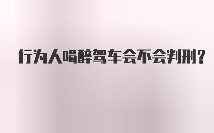 行为人喝醉驾车会不会判刑？