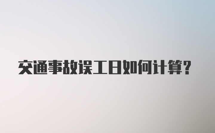 交通事故误工日如何计算？